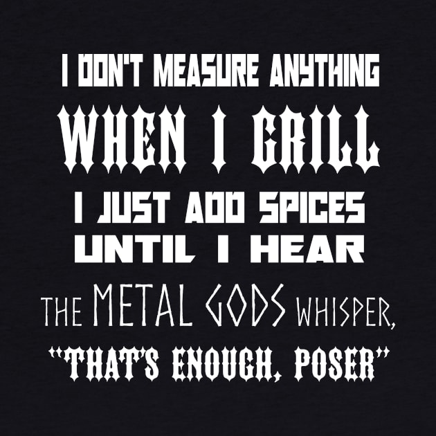 I Don't Measure Anything When I Grill... by TrueMetalGrilling